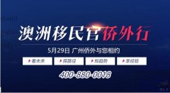 5月29日“澳洲移民官侨外行”,广州侨外解析昆州政策和趋势