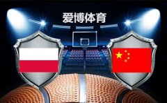 LOVEBET爱博世杯男篮 赛事前瞻分析 波兰vs中国