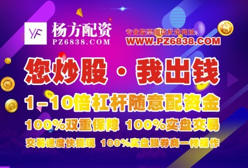 线上杠杆炒股配资平台杨方配资在线股票配资公司：哪个配资平台能解决炒股资金问题
