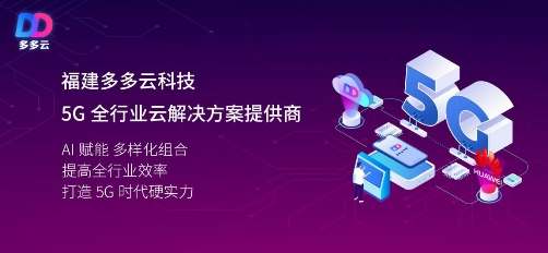 福建多多云科技联手华为布局5G云服务 打造云端硬实力
