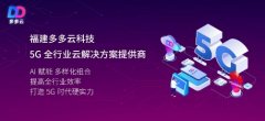 福建多多云科技联手华为布局5G云服务 打造云端硬实力