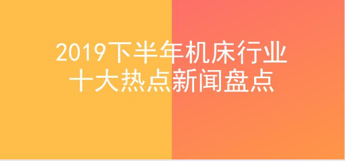 2019下半年机床行业十大热点新闻盘点