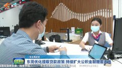 ​【视频】解读一号文|东莞优化提取贷款政策 持续扩大公积金制度覆盖面