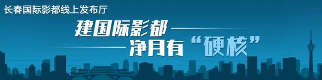 产业为基,人才为梯,建国际影都净月有“硬核”