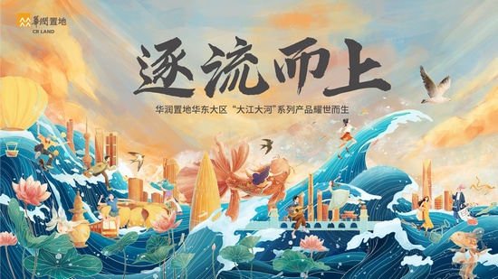 华润置地华东大区正式发布“大江大河”产品战略