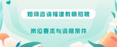 如何咨询福建教师招聘岗位要求与资格条件